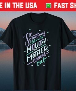 Sometimes I Open My Mouth and My Mother Comes Out Gift T-Shirt