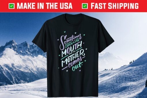 Sometimes I Open My Mouth and My Mother Comes Out Gift T-Shirt