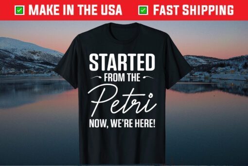 Started From The Petri Now We're Here Classic T-Shirt