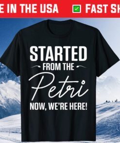 Started From The Petri Now We're Here Classic T-Shirt