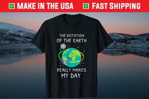 The Rotation Of The Earth Really Makes My Day Earth Day Classic T-Shirt