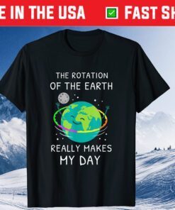 The Rotation Of The Earth Really Makes My Day Earth Day Classic T-Shirt