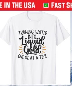 Turn Water Into Liquid Gold One Oz At A Time Gift T-Shirt