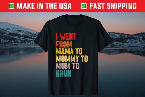 I Went From Mama to Mommy to Mom to Bruh Unisex T-Shirt