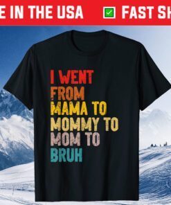 I Went From Mama to Mommy to Mom to Bruh Unisex T-Shirt