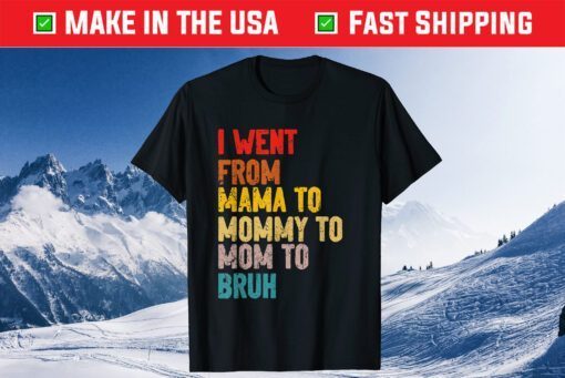 I Went From Mama to Mommy to Mom to Bruh Unisex T-Shirt