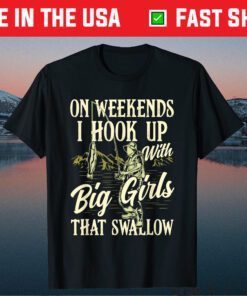 Weekends I Hook Up With Big Girls That Swallow Funny Fishing Classic T-Shirt