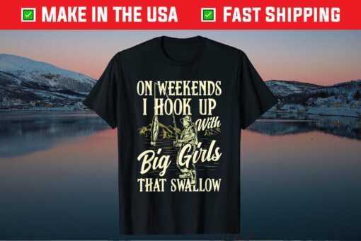 Weekends I Hook Up With Big Girls That Swallow Funny Fishing Classic T-Shirt