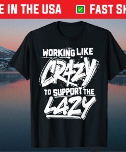 Working Like Crazy To Support The Lazy Official T-Shirt