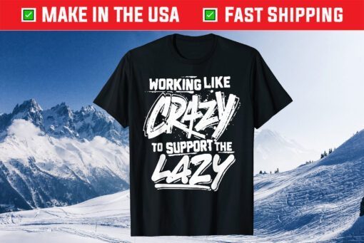 Working Like Crazy To Support The Lazy Official T-Shirt