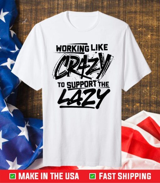 Working Like Crazy To Support The Lazy Gift T-Shirt