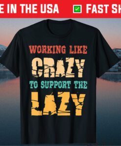 Working like Crazy To Support The Lazy Classic Shirt