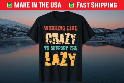 Working like Crazy To Support The Lazy Classic Shirt