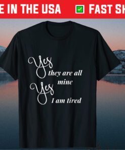 Yes They Are All Mine Yes I am Tired Mothers Day Classic T Shirt