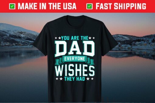 You Are The Dad Everyone Wishes They Had T-Shirt