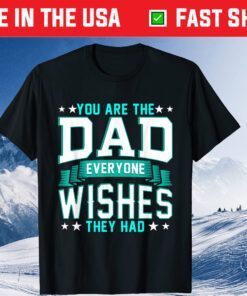 You Are The Dad Everyone Wishes They Had T-Shirt