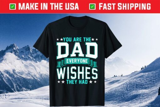 You Are The Dad Everyone Wishes They Had T-Shirt