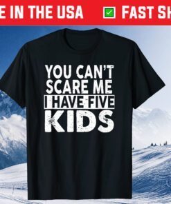 You Can't Scare Me I Have Five Kids Mothers Fathers Day Us 2021 T-Shirt