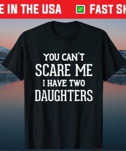 You Can't Scare Me I Have Two Daughters Father's Day Classic Shirt