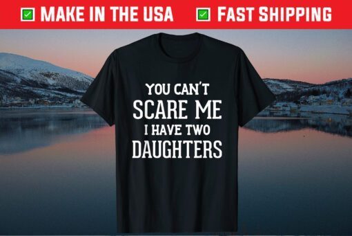 You Can't Scare Me I Have Two Daughters Father's Day Classic Shirt