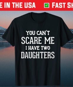 You Can't Scare Me I Have Two Daughters Father's Day Classic T-Shirt