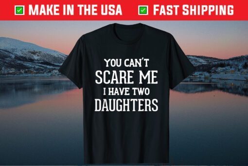 You Can't Scare Me I Have Two Daughters Father's Day Classic T-Shirt