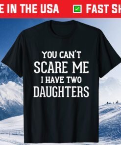 You Can't Scare Me I Have Two Daughters Father's Day Classic Shirt