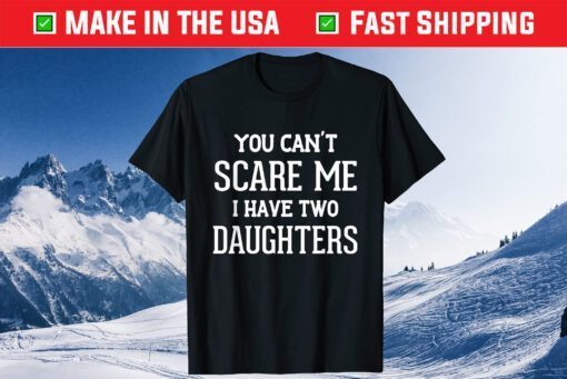 You Can't Scare Me I Have Two Daughters Father's Day Classic Shirt