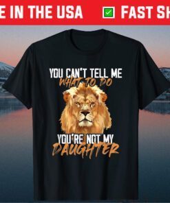 You Can't Tell Me What To Do You're Not My - Daughter Lion Gift T-Shirt