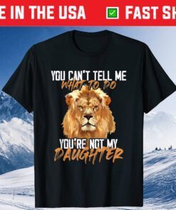 You Can't Tell Me What To Do You're Not My - Daughter Lion Gift T-Shirt