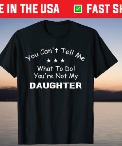 You Can't Tell Me What To Do You're Not My Daughter Classic T-Shirt