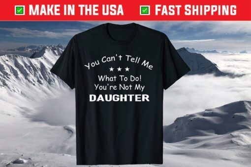 You Can't Tell Me What To Do You're Not My Daughter Classic T-Shirt