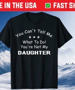 You Can't Tell Me What To Do You're Not My Daughter Classic T-Shirt