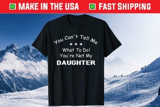 You Can't Tell Me What To Do You're Not My Daughter Classic T-Shirt