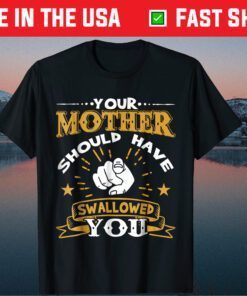 Your Mother Should Have Swallowed You Classic T-Shirt