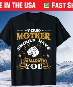 Your Mother Should Have Swallowed You Classic T-Shirts