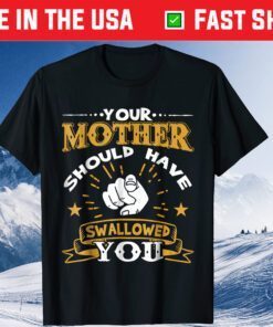 Your Mother Should Have Swallowed You Classic T-Shirt