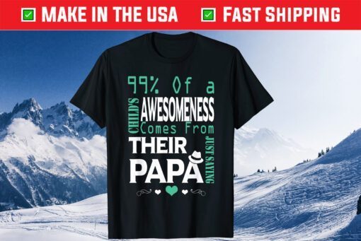 99% Of A Child's Awesomeness Comes from Their Papa Classic T-Shirt
