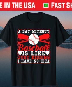 A Day Without Baseball Is Like Just Kidding I Have No Idea Classic T-Shirts