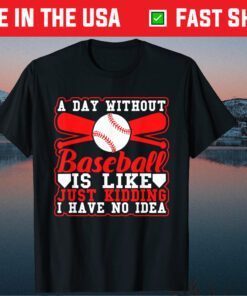A Day Without Baseball Is Like Just Kidding I Have No Idea Classic T-Shirt