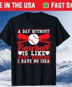 A Day Without Baseball Is Like Just Kidding I Have No Idea Classic T-Shirts
