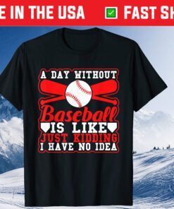 A Day Without Baseball Is Like Just Kidding I Have No Idea Classic T-Shirt