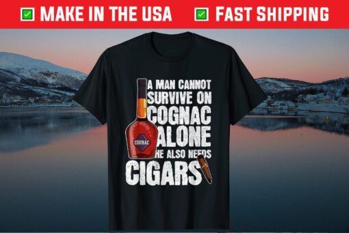 A Man Cannot Survive On Cognac Alone He Also Needs Cigars Gift T-Shirt