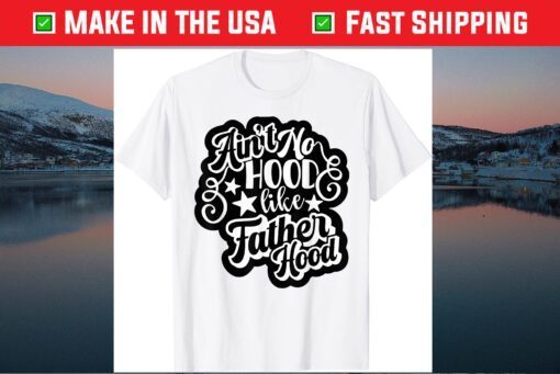 Aint No Hood Like Fatherhood Dad Gift T-Shirt