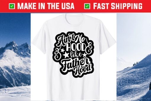 Aint No Hood Like Fatherhood Dad Gift T-Shirt