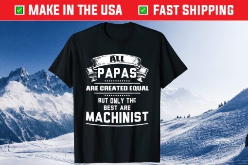 All Papas Are Created Equal But Only The Best Are Machinist Classic T-Shirt