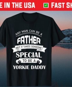 Any Man Can Be A Father But It Takes Someone Special To Be A Yorkie Daddy Classic T-Shirts