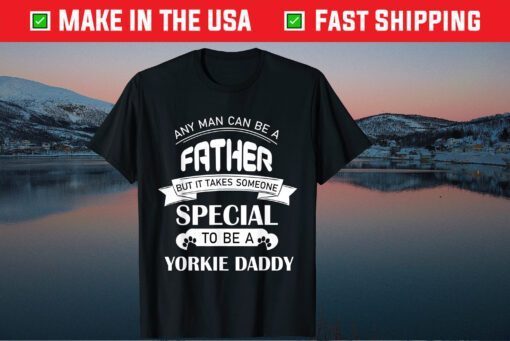 Any Man Can Be A Father But It Takes Someone Special To Be A Yorkie Daddy Classic T-Shirts