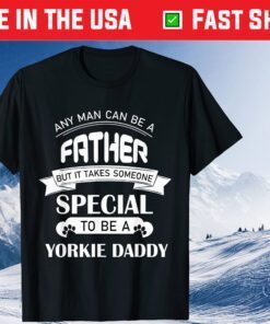 Any Man Can Be A Father But It Takes Someone Special To Be A Yorkie Daddy Classic T-Shirts