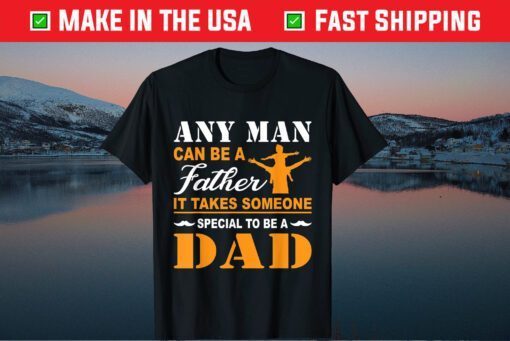 Any Man Can Be A Father It Takes Someone Special To Be A Dad Classic TShirt